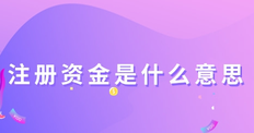 注冊(cè)資金是什么意思?對(duì)公司有什么影響?